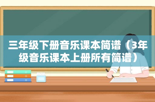 三年级下册音乐课本简谱（3年级音乐课本上册所有简谱）