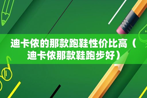 迪卡侬的那款跑鞋性价比高（迪卡侬那款鞋跑步好）