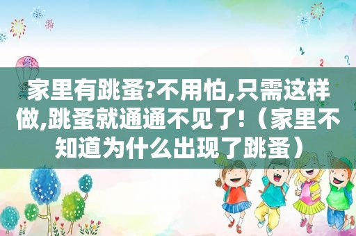 家里有跳蚤?不用怕,只需这样做,跳蚤就通通不见了!（家里不知道为什么出现了跳蚤）