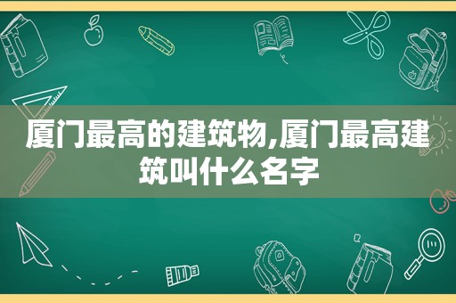 厦门最高的建筑物,厦门最高建筑叫什么名字