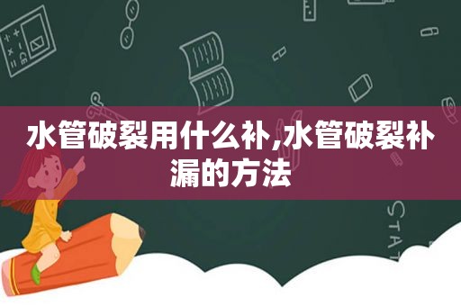 水管破裂用什么补,水管破裂补漏的方法