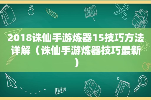 2018诛仙手游炼器15技巧方法详解（诛仙手游炼器技巧最新）