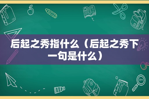 后起之秀指什么（后起之秀下一句是什么）