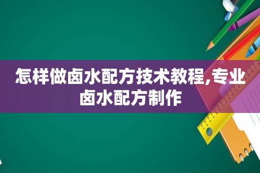 怎样做卤水配方技术教程,专业卤水配方制作