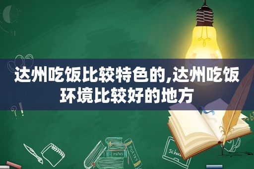 达州吃饭比较特色的,达州吃饭环境比较好的地方