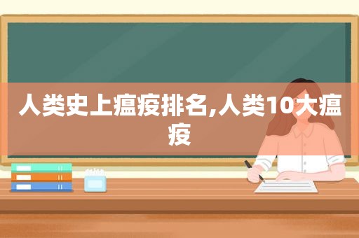 人类史上瘟疫排名,人类10大瘟疫