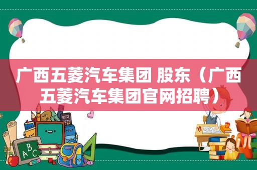 广西五菱汽车集团 股东（广西五菱汽车集团官网招聘）  第1张