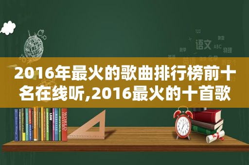 2016年最火的歌曲排行榜前十名在线听,2016最火的十首歌曲