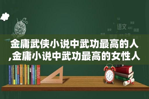 金庸武侠小说中武功最高的人,金庸小说中武功最高的女性人物是谁  第1张