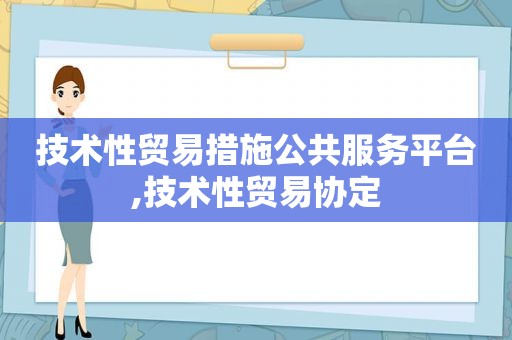 技术性贸易措施公共服务平台,技术性贸易协定