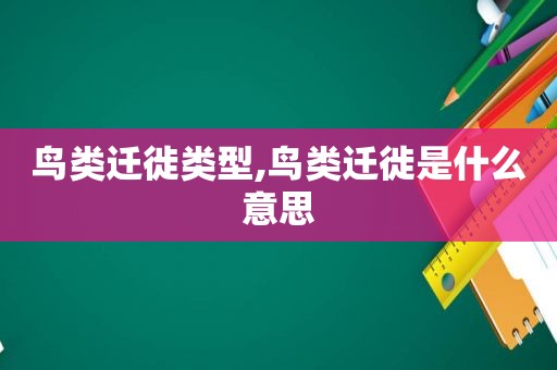 鸟类迁徙类型,鸟类迁徙是什么意思