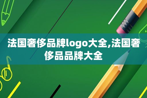 法国奢侈品牌logo大全,法国奢侈品品牌大全