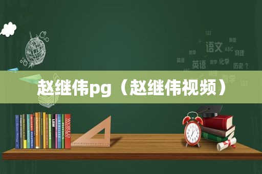 赵继伟pg（赵继伟视频）