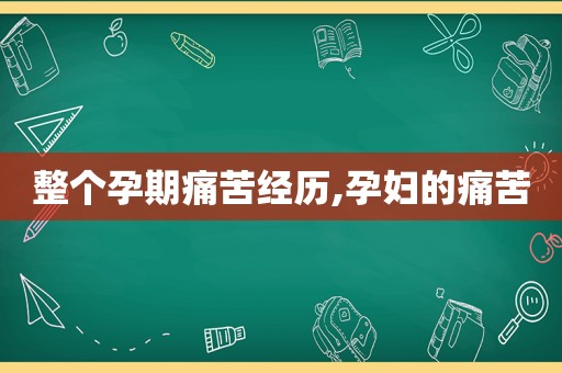 整个孕期痛苦经历,孕妇的痛苦  第1张