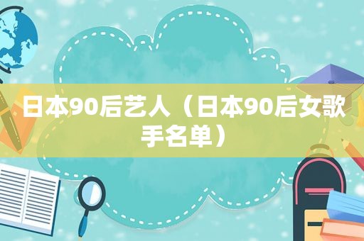 日本90后艺人（日本90后女歌手名单）