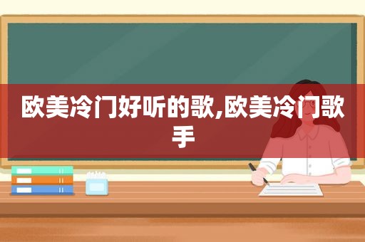 欧美冷门好听的歌,欧美冷门歌手