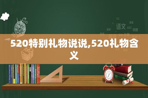 520特别礼物说说,520礼物含义