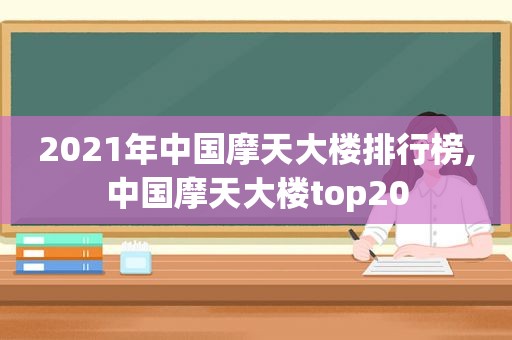 2021年中国摩天大楼排行榜,中国摩天大楼top20