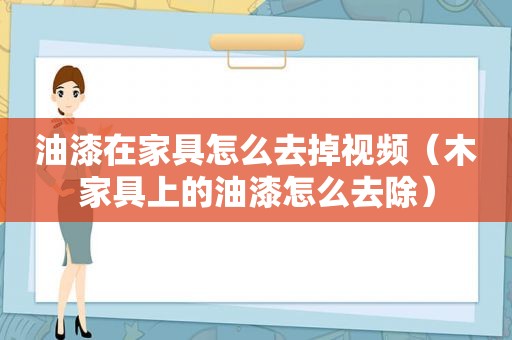 油漆在家具怎么去掉视频（木家具上的油漆怎么去除）