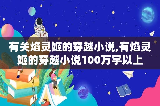 有关焰灵姬的穿越小说,有焰灵姬的穿越小说100万字以上