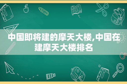 中国即将建的摩天大楼,中国在建摩天大楼排名