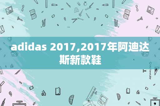 adidas 2017,2017年阿迪达斯新款鞋