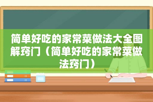 简单好吃的家常菜做法大全图解窍门（简单好吃的家常菜做法窍门）