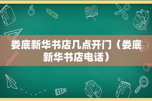 娄底新华书店几点开门（娄底新华书店电话）