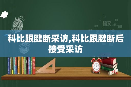 科比跟腱断采访,科比跟腱断后接受采访  第1张