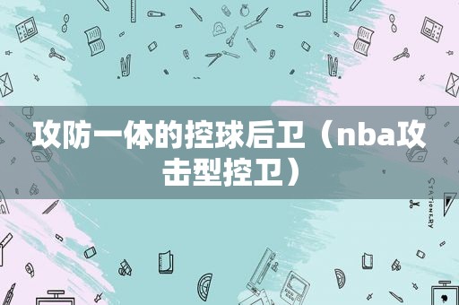 攻防一体的控球后卫（nba攻击型控卫）