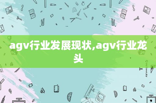 agv行业发展现状,agv行业龙头