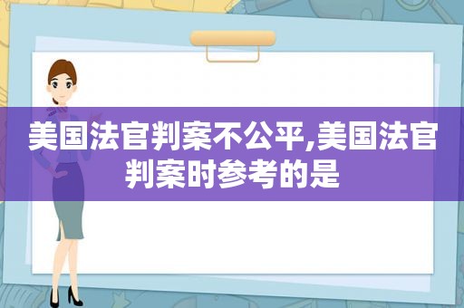 美国法官判案不公平,美国法官判案时参考的是  第1张