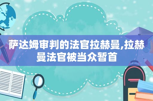 萨达姆审判的法官拉赫曼,拉赫曼法官被当众暂首