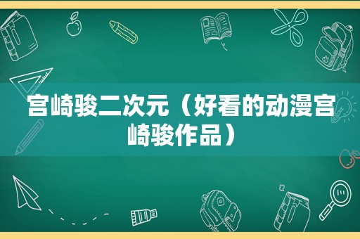 宫崎骏二次元（好看的动漫宫崎骏作品）