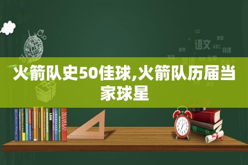 火箭队史50佳球,火箭队历届当家球星