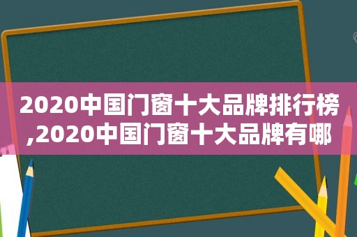 2020中国门窗十大品牌排行榜,2020中国门窗十大品牌有哪些