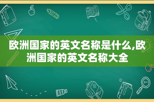 欧洲国家的英文名称是什么,欧洲国家的英文名称大全