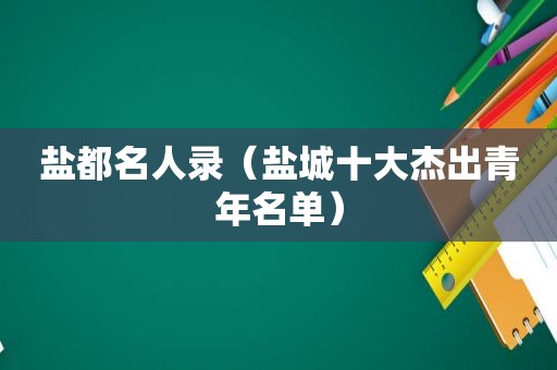 盐都名人录（盐城十大杰出青年名单）