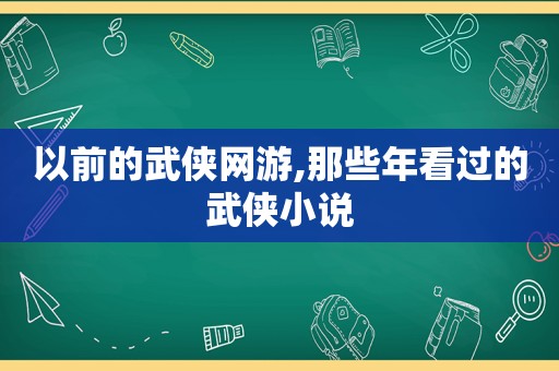 以前的武侠网游,那些年看过的武侠小说