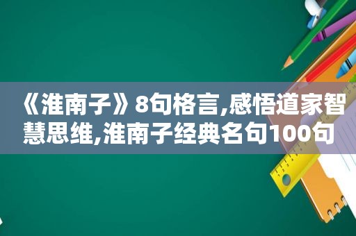 《淮南子》8句格言,感悟道家智慧思维,淮南子经典名句100句  第1张