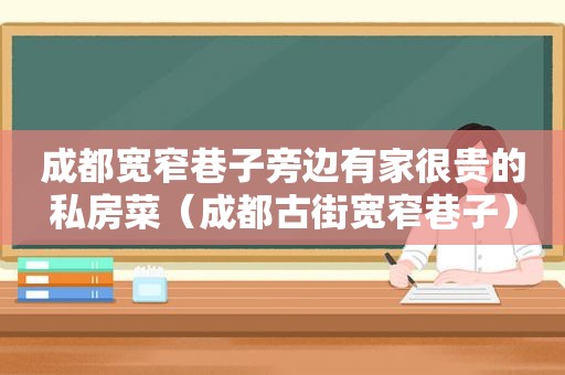 成都宽窄巷子旁边有家很贵的私房菜（成都古街宽窄巷子）