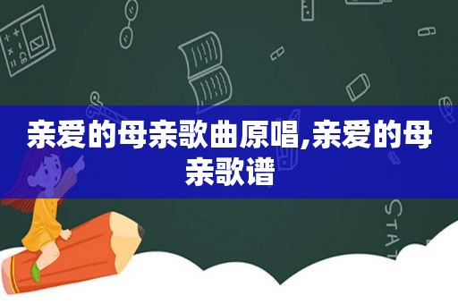 亲爱的母亲歌曲原唱,亲爱的母亲歌谱