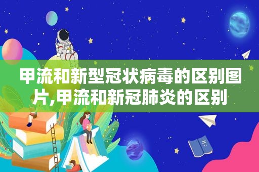 甲流和新型冠状病毒的区别图片,甲流和新冠肺炎的区别