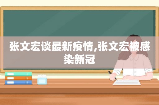 张文宏谈最新疫情,张文宏被感染新冠