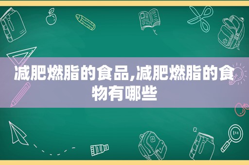 减肥燃脂的食品,减肥燃脂的食物有哪些  第1张