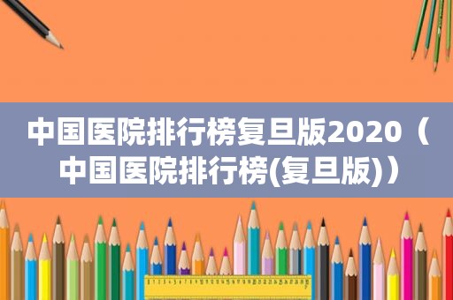 中国医院排行榜复旦版2020（中国医院排行榜(复旦版)）  第1张