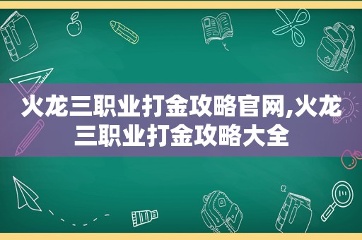 火龙三职业打金攻略官网,火龙三职业打金攻略大全