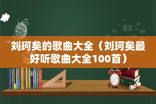 刘珂矣的歌曲大全（刘珂矣最好听歌曲大全100首）