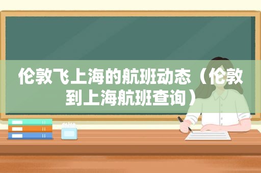 伦敦飞上海的航班动态（伦敦到上海航班查询）