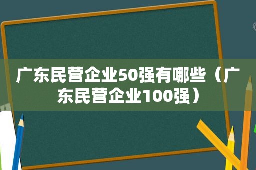 广东民营企业50强有哪些（广东民营企业100强）